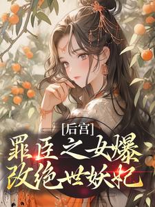 后宫：罪臣之女爆改绝世妖妃