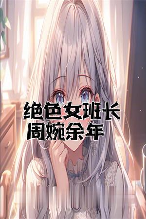 绝色女班长周婉余年全文免费试读