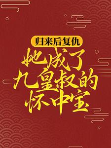 归来后复仇，她成了九皇叔的怀中宝全文免费试读