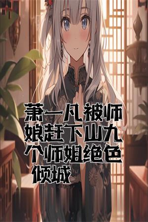 萧一凡被师娘赶下山九个师姐绝色倾城全文免费试读