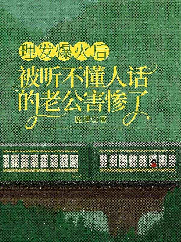 理发爆火后，被听不懂人话的老公害惨了小说精彩内容在线阅读