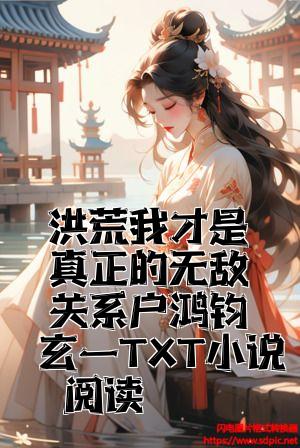 洪荒我才是真正的无敌关系户鸿钧玄一TXT小说阅读全文免费试读