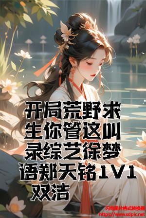 开局荒野求生你管这叫录综艺徐梦语郑天铭1V1双洁全文免费试读