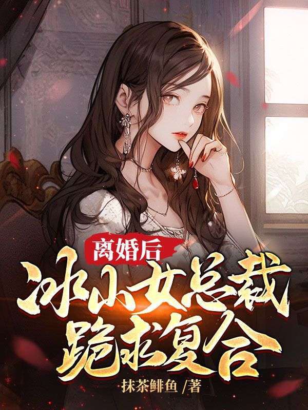 离婚后，冰山女总裁跪求复合全文免费试读