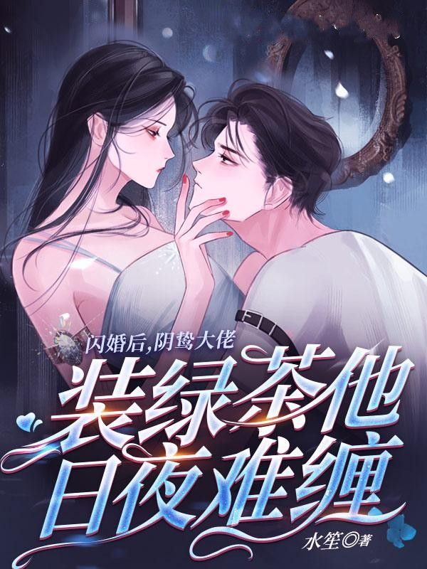 闪婚后，阴鸷大佬装绿茶他日夜难缠全文免费试读