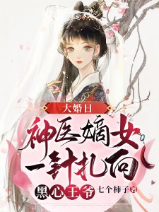 大婚日，神医嫡女一针扎向黑心王爷全文免费试读