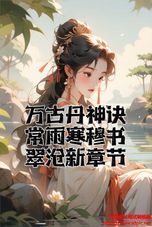 万古丹神诀常雨寒穆书翠最新章节全文免费试读