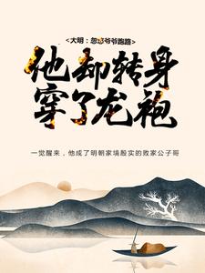 大明：忽悠爷爷跑路，他却转身穿了龙袍全文免费试读